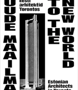 Uude maailma. Eesti arhitektid Torontos To The New World. Estonian Architects in Toronto